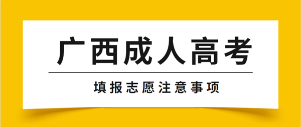 2021年广西成人高考填报志愿注意事项