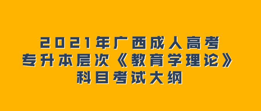 2021年广西成人高考专升本层次《教育学理论》科目考试大纲