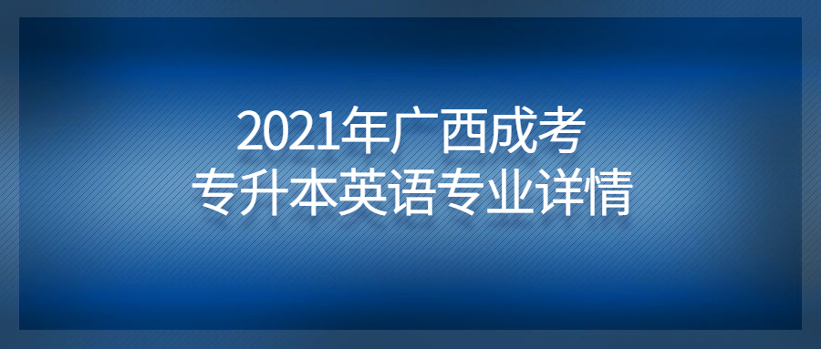 2021年广西成考专升本英语专业详情