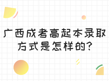 广西成考高起本录取方式是怎样的