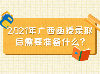 2021年广西函授录取后需要准备什么