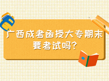 广西成考函授大专期末要考试吗