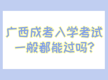 广西成考入学考试一般都能过吗