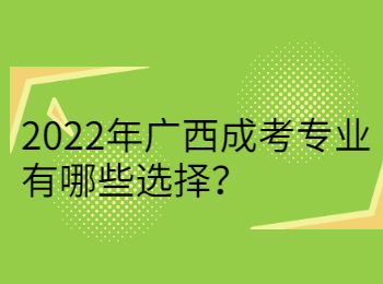 2022年广西成考专业有哪些选择？