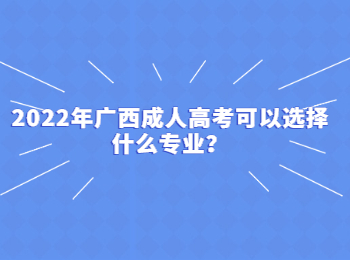 2022年广西成人高考可以选择什么专业？