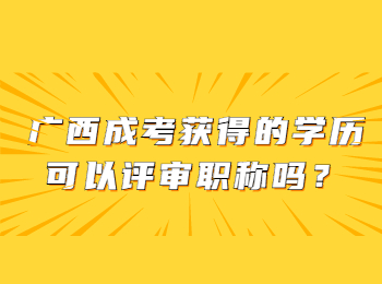 广西成考获得的学历可以评审职称吗？