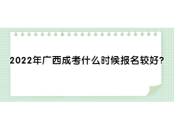 2022年广西成考什么时候报名较好？