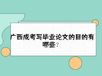 广西成考写毕业论文的目的有哪些？