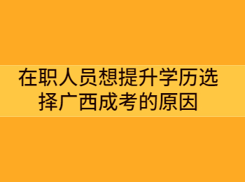 在职人员想提升学历选择广西成考的原因