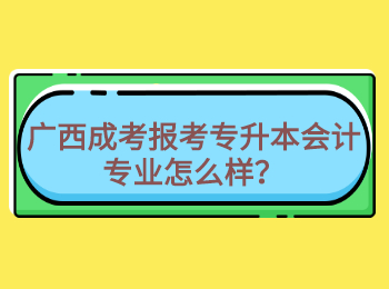 广西成考报考专升本会计专业怎么样？