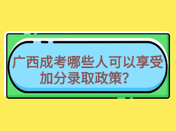 广西成考哪些人可以享受加分录取政策？