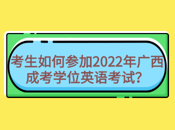 考生如何参加2022年广西成考学位英语考试？