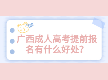 广西成人高考提前报名有什么好处？