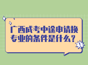 广西成考中途申请换专业的条件是什么？