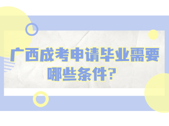 广西成考申请毕业需要哪些条件？