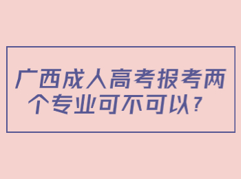 广西成人高考报考两个专业可不可以？