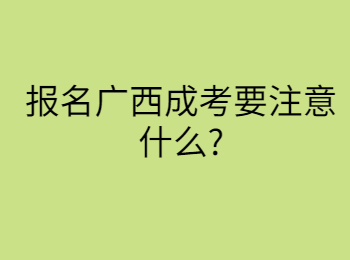 报名广西成考要注意什么?