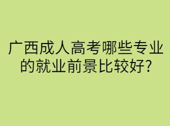 广西成人高考哪些专业的就业前景比较好?