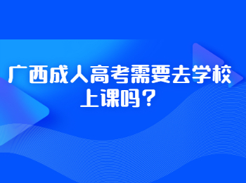 广西​成人高考需要去学校上课吗？