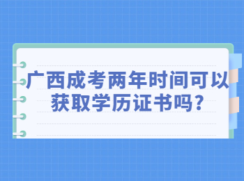 广西成考两年时间可以获取学历证书吗?