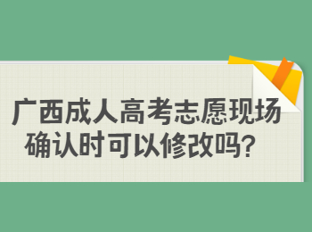 广西成人高考志愿现场确认时可以修改吗？