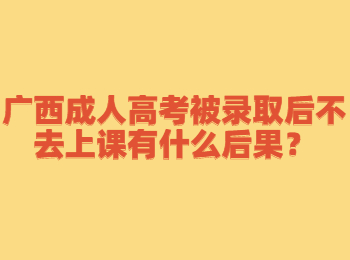 广西成人高考被录取后不去上课有什么后果？