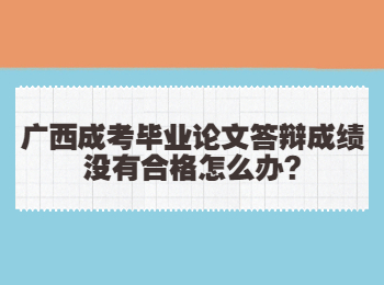 广西成考毕业论文答辩成绩没有合格怎么办?