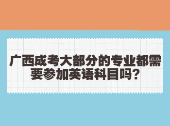 广西成考大部分的专业都需要参加英语科目吗?