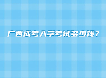 广西成考入学考试多少钱？