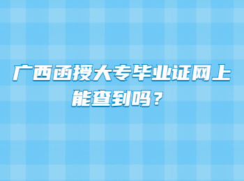 广西函授大专毕业证网上能查到吗？