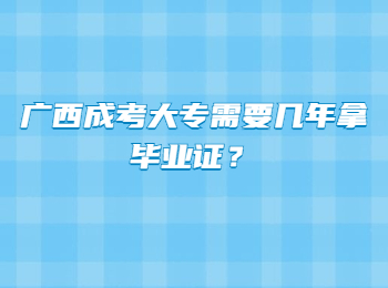 广西成考大专需要几年拿毕业证？