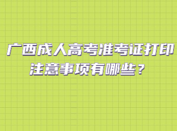 广西成人高考准考证打印注意事项有哪些？