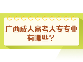 广西成人高考大专专业有哪些？