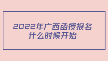 2022年广西函授报名什么时候开始