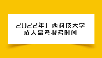 2022年广西科技大学成人高考报名时间