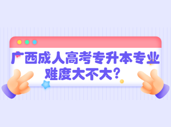 广西成人高考专升本专业难度大不大？