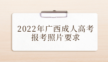 2022年广西成人高考报考照片要求