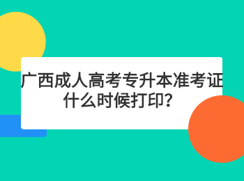 广西成人高考专升本准考证什么时候打印？