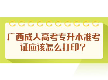 广西成人高考专升本准考证应该怎么打印？