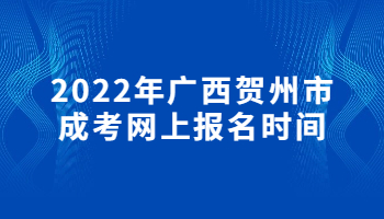 2022年广西贺州市成考网上报名时间