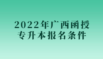 2022年广西函授专升本报名条件