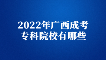 2022年广西成考专科院校有哪些