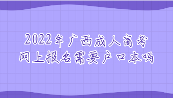 2022年广西成人高考网上报名需要户口本吗