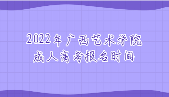 2022年广西艺术学院成人高考报名时间