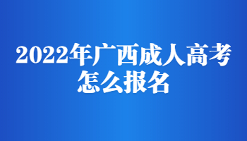 2022年广西成人高考怎么报名