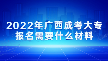 2022年广西成考大专报名需要什么材料