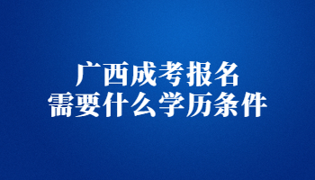 广西成考报名需要什么学历条件