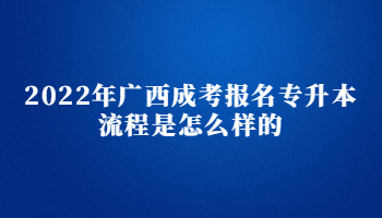 2022年广西成考报名专升本流程是怎么样的