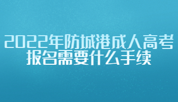 2022年防城港成人高考报名需要什么手续